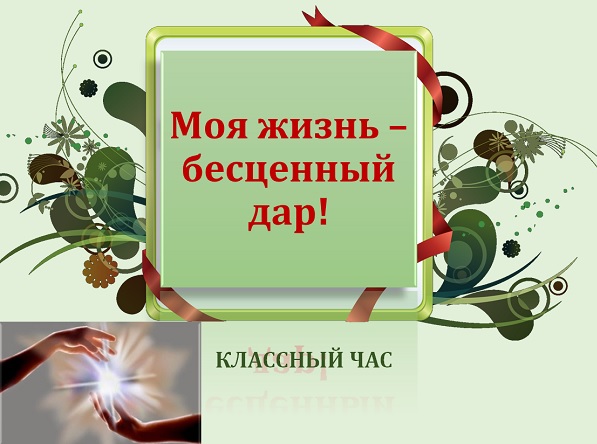 Классный час «Жизнь – бесценный дар!».